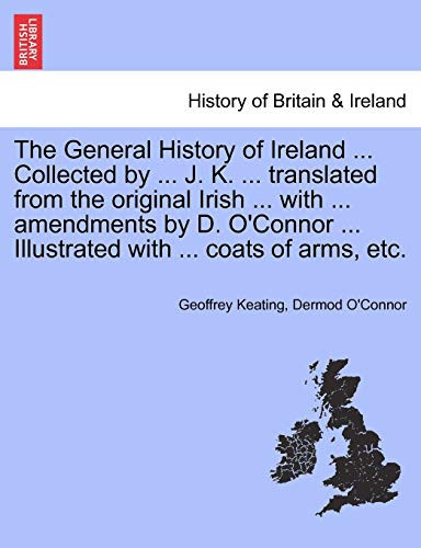 The General History of Ireland ... Collected by ... J. K. ... translated from the original Irish ... with ... amendments by D. O'Connor ... Illustrated with ... coats of arms, etc. Vol. I