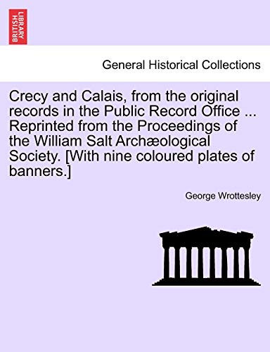 Crecy and Calais, from the original records in the Public Record Office ... Reprinted from the Proceedings of the William Salt Archæological Society. [With nine coloured plates of banners.]