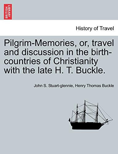 Pilgrim-Memories, or, travel and discussion in the birth-countries of Christianity with the late H. T. Buckle.
