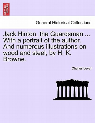 Jack Hinton, the Guardsman ... With a portrait of the author. And numerous illustrations on wood and steel, by H. K. Browne.
