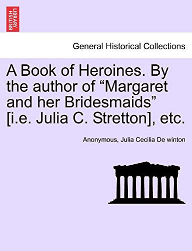 A Book of Heroines. By the author of "Margaret and her Bridesmaids" [i.e. Julia C. Stretton], etc.