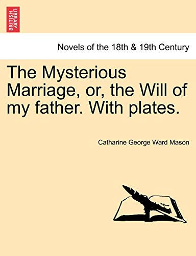 The Mysterious Marriage, Or, the Will of My Father. with Plates.