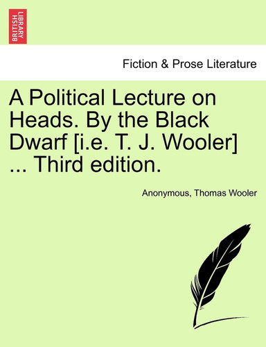 A Political Lecture on Heads. By the Black Dwarf [i.e. T. J. Wooler] ... Third edition.
