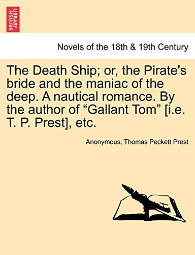 The Death Ship; or, the Pirate's bride and the maniac of the deep. A nautical romance. By the author of "Gallant Tom" [i.e. T. P. Prest], etc.