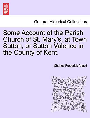 Some Account of the Parish Church of St. Mary's, at Town Sutton, or Sutton Valence in the County of Kent.