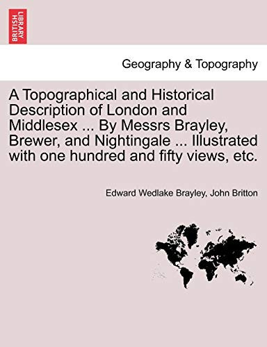 A Topographical and Historical Description of London and Middlesex ... By Messrs Brayley, Brewer, and Nightingale ... Illustrated with one hundred and fifty views, etc. Vol. III.