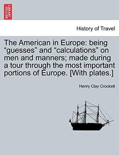 The American in Europe: being "guesses" and "calculations" on men and manners; made during a tour through the most important portions of Europe. [With plates.]