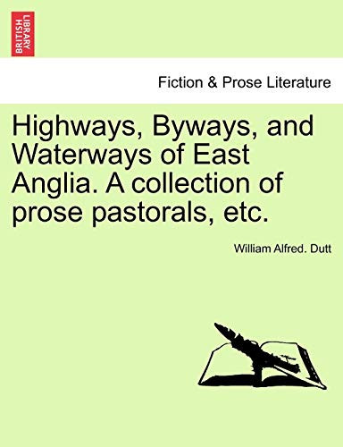 Highways, Byways, and Waterways of East Anglia. A collection of prose pastorals, etc.