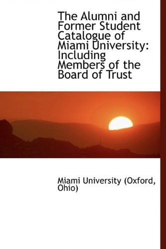 The Alumni and Former Student Catalogue of Miami University: Including Members of the Board of Trust