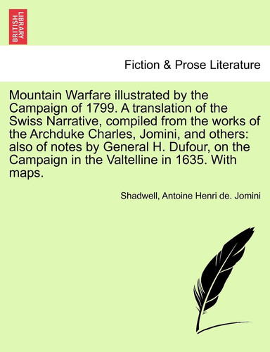 Mountain Warfare illustrated by the Campaign of 1799. A translation of the Swiss Narrative, compiled from the works of the Archduke Charles, Jomini, ... in the Valtelline in 1635. With maps.