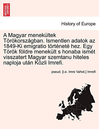 A Magyar menekültek Törökországban. Ismentlen adatok az 1849-Ki emigratio történeté hez. Egy Török földre menekült s honaba ismét visszatert Magyar ... után Közli Imrefi. (Hungarian Edition)