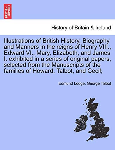 Illustrations of British History, Biography in the reigns of Henry VIII., Edward VI., Mary, Elizabeth, and James I. exhibited in a series of papers, ... Talbot, and Cecil; Vol. II, Second Edition