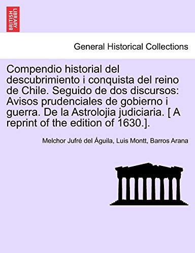 Compendio historial del descubrimiento i conquista del reino de Chile. Seguido de dos discursos: Avisos prudenciales de gobierno i guerra. De la ... of the edition of 1630.]. (Spanish Edition)