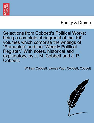 Selections from Cobbett's Political Works: being a complete abridgment of the 100 volumes which comprise the writings of "Porcupine" and the "Weekly ... by J. M. Cobbett and J. P. Cobbett. Vol. II