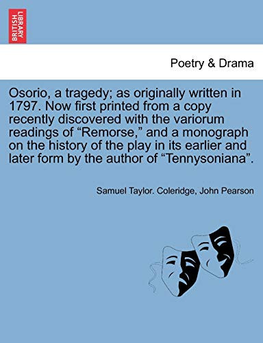 Osorio, a tragedy; as originally written in 1797. Now first printed from a copy recently discovered with the variorum readings of "Remorse," and a ... later form by the author of "Tennysoniana".