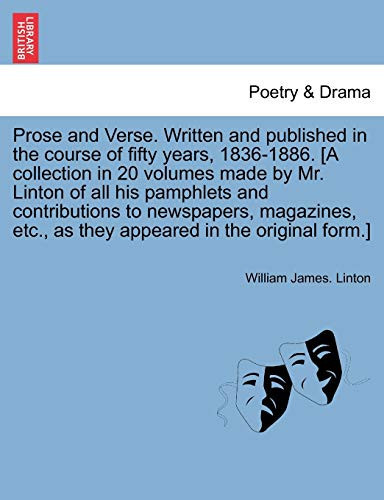 Prose and Verse. Written and published in the course of fifty years, 1836-1886. [A collection in 20 volumes made by Mr. Linton of all his pamphlets ... as they appeared in the original form.] VOL.I