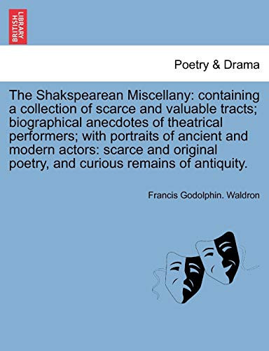 The Shakspearean Miscellany: containing a collection of scarce and valuable tracts; biographical anecdotes of theatrical performers; with portraits of ... poetry, and curious remains of antiquity.