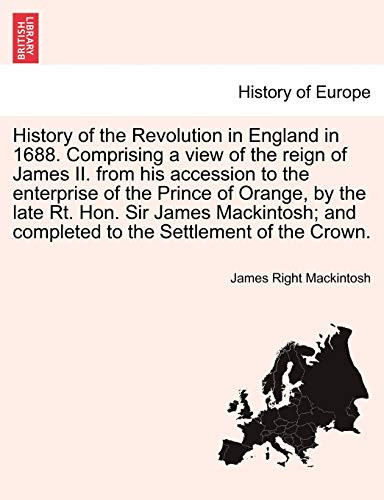 History of the Revolution in England in 1688. Comprising a view of the reign of James II. from his accession to the enterprise of the Prince of ... and completed to the Settlement of the Crown.