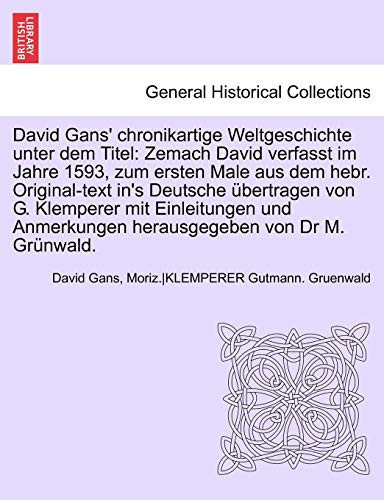 David Gans' chronikartige Weltgeschichte unter dem Titel: Zemach David verfasst im Jahre 1593, zum ersten Male aus dem hebr. Original-text in's ... von Dr M. Grünwald. (German Edition)