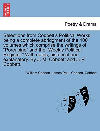 Selections from Cobbett's Political Works: being a complete abridgment of the 100 volumes which comprise the writings of "Porcupine" and the "Weekly ... By J. M. Cobbett and J. P. Cobbett. Vol. V.