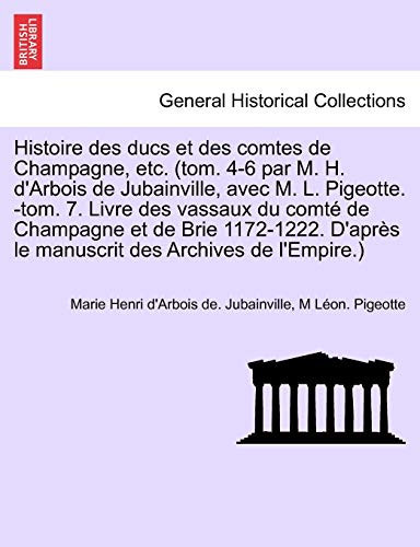 Histoire des ducs et des comtes de Champagne, etc. (tom. 4-6 par M. H. d'Arbois de Jubainville, avec M. L. Pigeotte. -tom. 7. Livre des vassaux du ... des Archives de l'Empire.) (French Edition)