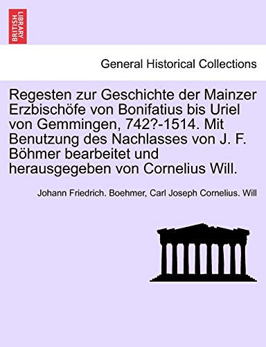 Regesten zur Geschichte der Mainzer Erzbischöfe von Bonifatius bis Uriel von Gemmingen, 742?-1514. Mit Benutzung des Nachlasses von J. F. Böhmer ... von Cornelius Will. I. Band. (German Edition)
