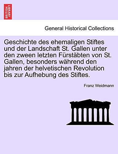Geschichte des ehemaligen Stiftes und der Landschaft St. Gallen unter den zween letzten Fürstäbten von St. Gallen, besonders während den jahren der ... zur Aufhebung des Stiftes. (German Edition)