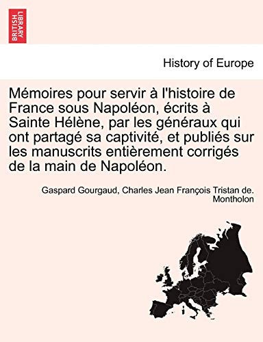 Memoires Pour Servir A L'Histoire de France Sous Napoleon, Ecrits a Sainte Helene, Par Les Generaux Qui Ont Partage Sa Captivite, Et Publies Sur Les M (French Edition)
