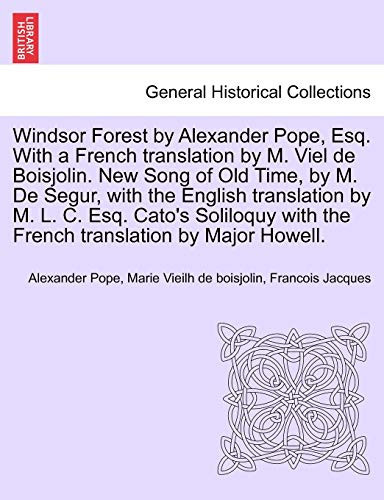Windsor Forest by Alexander Pope, Esq. With a French translation by M. Viel de Boisjolin. New Song of Old Time, by M. De Segur, with the English ... with the French translation by Major Howell.