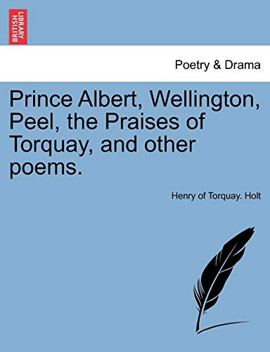 Prince Albert, Wellington, Peel, the Praises of Torquay, and other poems.