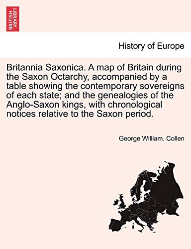 Britannia Saxonica. A map of Britain during the Saxon Octarchy, accompanied by a table showing the contemporary sovereigns of each state; and the ... notices relative to the Saxon period.