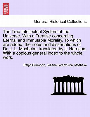 The True Intellectual System of the Universe. With a Treatise concerning Eternal and Immutable Morality. To which are added, the notes and ... Mosheim, translated by J. Harrison. Vol. II