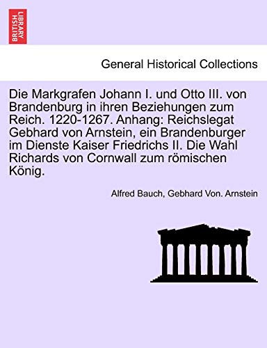 Die Markgrafen Johann I. und Otto III. von Brandenburg in ihren Beziehungen zum Reich. 1220-1267. Anhang: Reichslegat Gebhard von Arnstein, ein ... zum römischen König. (German Edition)