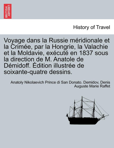 Voyage dans la Russie méridionale et la Crimée, par la Hongrie, la Valachie et la Moldavie, exécuté en 1837 sous la direction de M. Anatole de ... de soixante-quatre dessins. (French Edition)