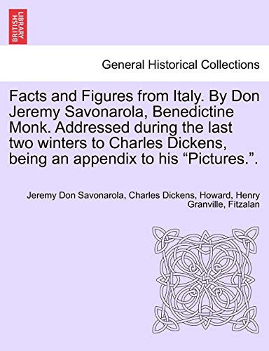 Facts and Figures from Italy. By Don Jeremy Savonarola, Benedictine Monk. Addressed during the last two winters to Charles Dickens, being an appendix to his "Pictures.".