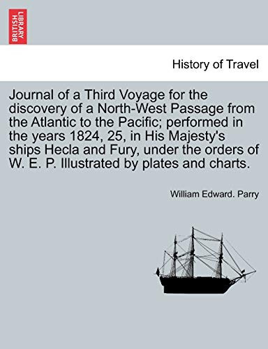 Journal of a Third Voyage for the discovery of a North-West Passage from the Atlantic to the Pacific; performed in the years 1824, 25, in His ... of W. E. P. Illustrated by plates and charts.