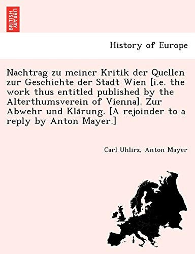 Nachtrag zu meiner Kritik der Quellen zur Geschichte der Stadt Wien [i.e. the work thus entitled published by the Alterthumsverein of Vienna]. Zur ... to a reply by Anton Mayer.] (German Edition)