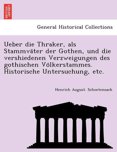 Ueber die Thraker, als Stammväter der Gothen, und die vershiedenen Verzweigungen des gothischen Völkerstammes. Historische Untersuchung, etc. (German Edition)