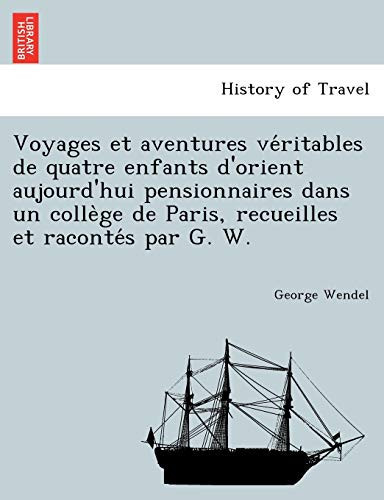Voyages et aventures véritables de quatre enfants d'orient aujourd'hui pensionnaires dans un collège de Paris, recueilles et racontés par G. W. (French Edition)