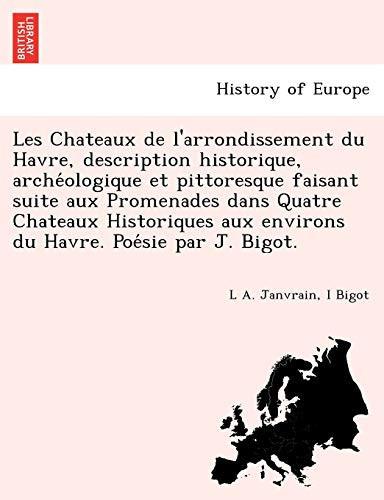 Les Chateaux de l'arrondissement du Havre, description historique, archéologique et pittoresque faisant suite aux Promenades dans Quatre Chateaux ... Havre. Poésie par J. Bigot. (French Edition)