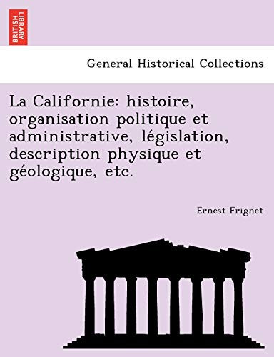 La Californie: histoire, organisation politique et administrative, législation, description physique et géologique, etc. (French Edition)