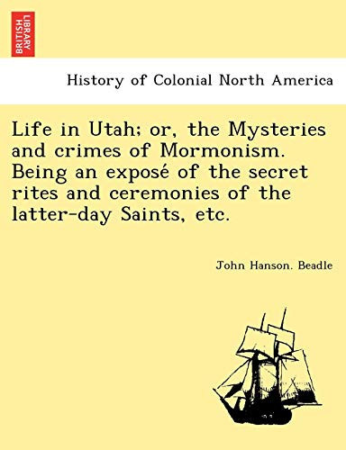 Life in Utah; or, the Mysteries and crimes of Mormonism. Being an exposé of the secret rites and ceremonies of the latter-day Saints, etc.