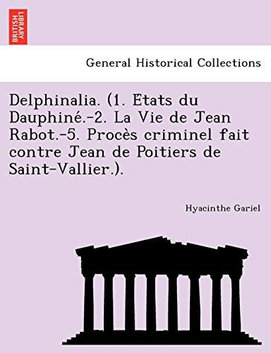 Delphinalia. (1. États du Dauphiné.-2. La Vie de Jean Rabot.-5. Procès criminel fait contre Jean de Poitiers de Saint-Vallier.). (French Edition)