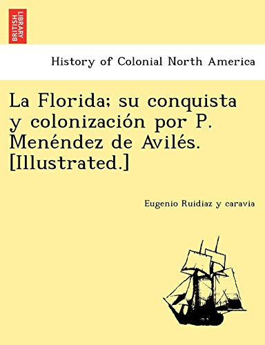 La Florida; su conquista y colonización por P. Menéndez de Avilés. [Illustrated.] (Spanish Edition)