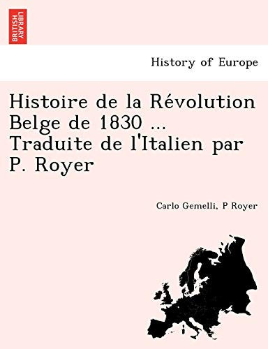 Histoire de la Révolution Belge de 1830 ... Traduite de l'Italien par P. Royer (French Edition)