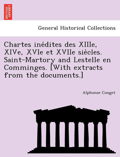 Chartes inédites des XIIIe, XIVe, XVIe et XVIIe siècles. Saint-Martory and Lestelle en Comminges. [With extracts from the documents.] (French Edition)