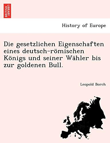 Die gesetzlichen Eigenschaften eines deutsch-römischen Königs und seiner Wähler bis zur goldenen Bull. (German Edition)