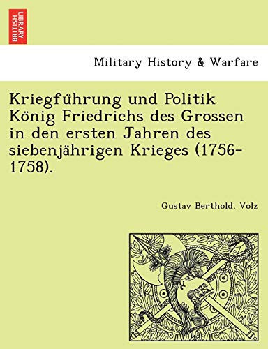 Kriegführung und Politik König Friedrichs des Grossen in den ersten Jahren des siebenjährigen Krieges (1756-1758). (German Edition)