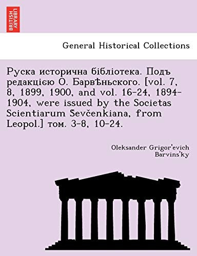 Руска исторична бібліотека. Подъ редакцією О. Барвѣньского. [vol. 7, 8, 1899, 1900, and vol. 16-24, 1894-1904, were issued by the Societas Scientiarum ... Leopol.] том. 3-8, 10-24. (Ukrainian Edition)
