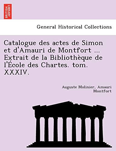 Catalogue des actes de Simon et d'Amauri de Montfort ... Extrait de la Bibliothèque de l'École des Chartes. tom. XXXIV. (French Edition)